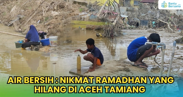 Air Bersih : Nikmat Ramadhan Yang Hilang Di Aceh Tamiang